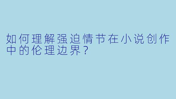 如何理解强迫情节在小说创作中的伦理边界?