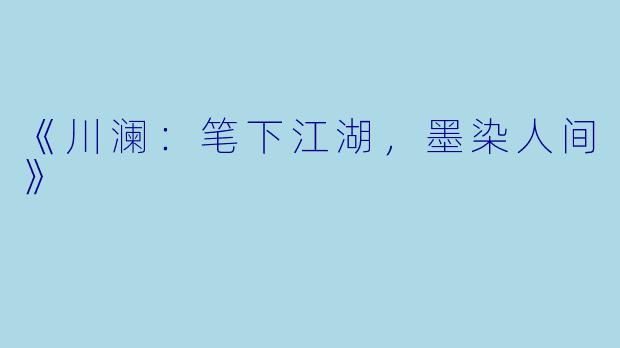 《川澜：笔下江湖，墨染人间》