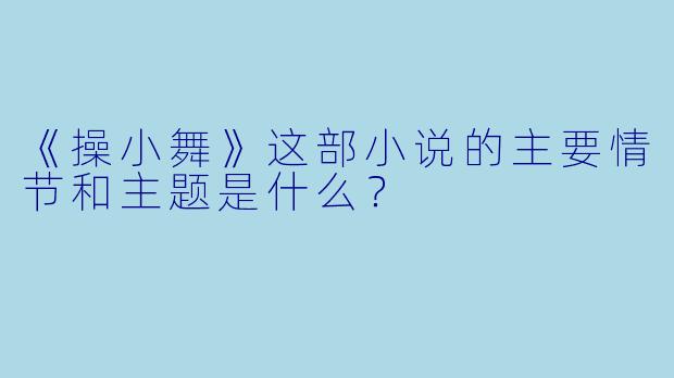《操小舞》这部小说的主要情节和主题是什么？