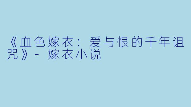 《血色嫁衣：爱与恨的千年诅咒》-嫁衣小说