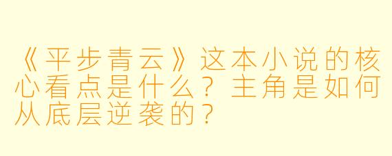 《平步青云》这本小说的核心看点是什么？主角是如何从底层逆袭的？