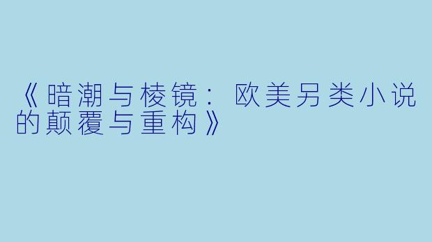 《暗潮与棱镜：欧美另类小说的颠覆与重构》