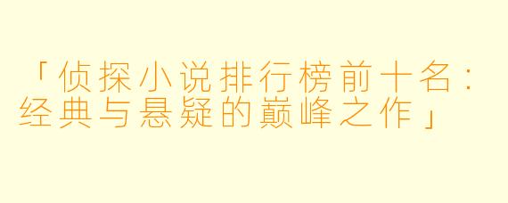 「侦探小说排行榜前十名：经典与悬疑的巅峰之作」