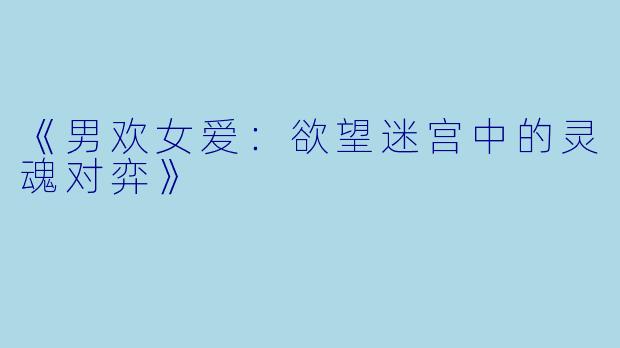 《男欢女爱：欲望迷宫中的灵魂对弈》