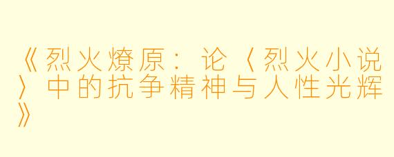 《烈火燎原：论〈烈火小说〉中的抗争精神与人性光辉》
