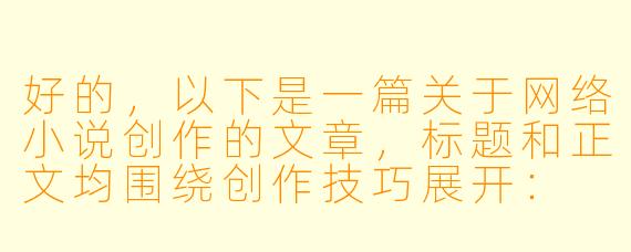 好的，以下是一篇关于网络小说创作的文章，标题和正文均围绕创作技巧展开：

---


《从零到一：网络小说创作的核心技巧与读者心理把控》