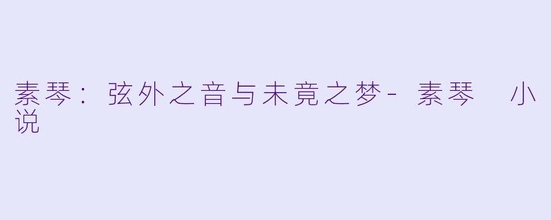 素琴：弦外之音与未竟之梦-素琴 小说