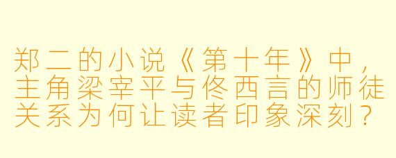 郑二的小说《第十年》中,主角梁宰平与佟西言的师徒关系为何让读者印象深刻?