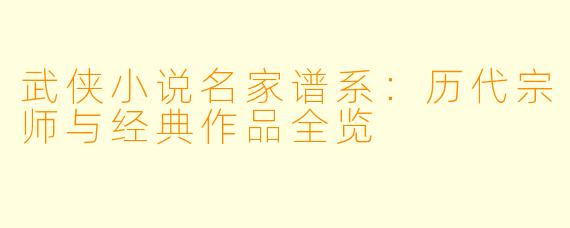 武侠小说名家谱系：历代宗师与经典作品全览
