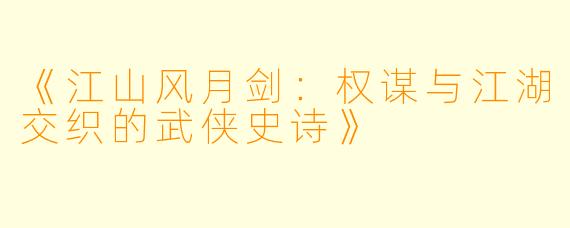 《江山风月剑：权谋与江湖交织的武侠史诗》