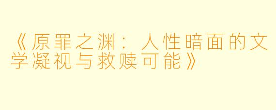 《原罪之渊：人性暗面的文学凝视与救赎可能》