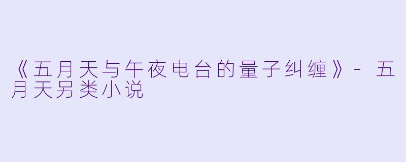 《五月天与午夜电台的量子纠缠》-五月天另类小说