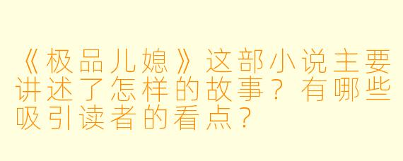 《极品儿媳》这部小说主要讲述了怎样的故事？有哪些吸引读者的看点？