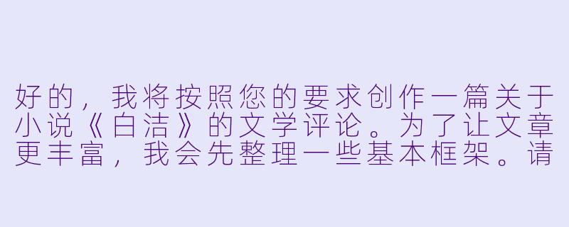 好的，我将按照您的要求创作一篇关于小说《白洁》的文学评论。为了让文章更丰富，我会先整理一些基本框架。请您看看以下内容是否符合您的预期。如果您有其他想法，可以随时提出，我会进行调整。

###故事梗概

-文学现象：《白洁》作为网络时代的情欲文学代表，展现了草根创作的爆发力与争议性，其流传广度远超传统出版物。

-角色解构：女主角白洁从单纯教师到复杂情欲象征的转变，反映当代女性在道德枷锁与本能解放间的撕扯，每个男性角色都代表一种欲望投射。

-情欲政治：小说中办公室、校园等场景的权力与性交织，暴露出体制内隐蔽的性别压迫机制，情色描写成为权力关系的显影液。

-文学价值：在直白叙述中暗藏存在主义思考，通过肉体狂欢反衬精神荒原，形成对物质化社会的另类批判。

-社会镜像：作品的流行折射出城市化进程中中产阶层的道德焦虑，以及互联网时代对禁忌话题的集体窥淫癖。

---

《禁忌与狂欢：〈白洁〉情欲叙事下的权力解构与时代隐喻》-激情小说白洁