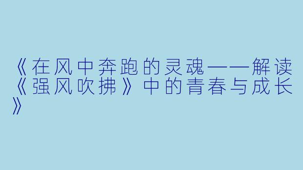 《在风中奔跑的灵魂——解读《强风吹拂》中的青春与成长》