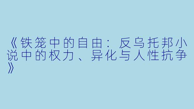 《铁笼中的自由：反乌托邦小说中的权力、异化与人性抗争》