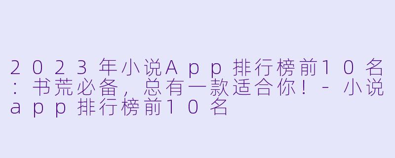 2023年小说App排行榜前10名：书荒必备，总有一款适合你！-小说app排行榜前10名