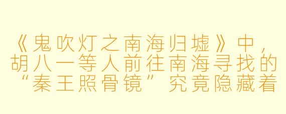 《鬼吹灯之南海归墟》中，胡八一等人前往南海寻找的“秦王照骨镜”究竟隐藏着什么秘密？