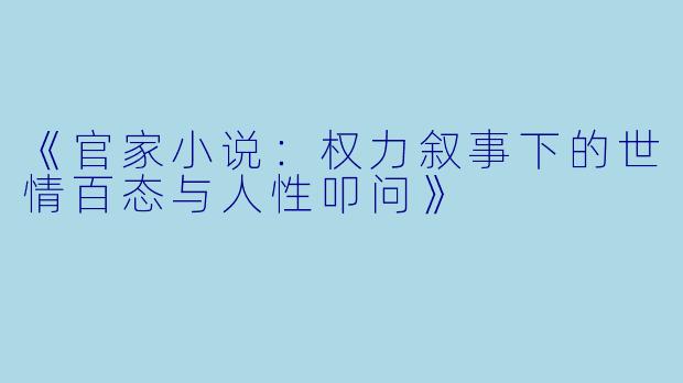 《官家小说：权力叙事下的世情百态与人性叩问》