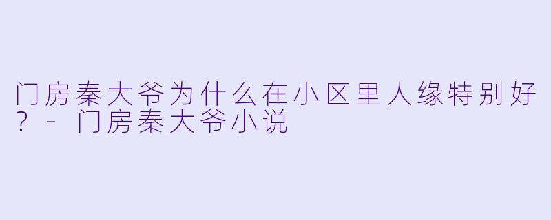 门房秦大爷为什么在小区里人缘特别好？-门房秦大爷小说