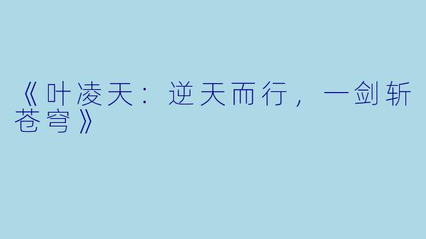 《叶凌天：逆天而行，一剑斩苍穹》