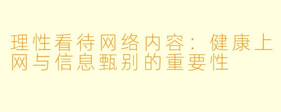 理性看待网络内容：健康上网与信息甄别的重要性