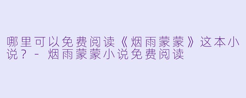 哪里可以免费阅读《烟雨蒙蒙》这本小说？-烟雨蒙蒙小说免费阅读