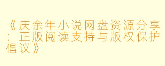 《庆余年小说网盘资源分享：正版阅读支持与版权保护倡议》