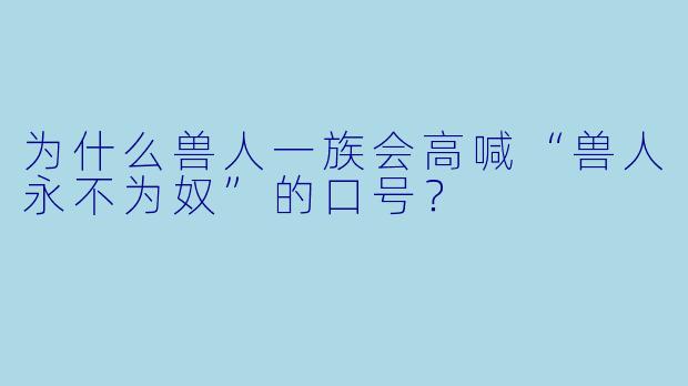 为什么兽人一族会高喊“兽人永不为奴”的口号？