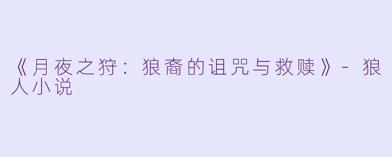 《月夜之狩：狼裔的诅咒与救赎》-狼人小说