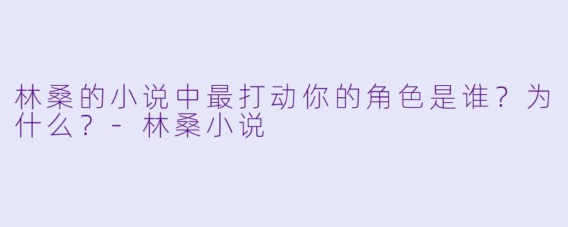 林桑的小说中最打动你的角色是谁？为什么？-林桑小说