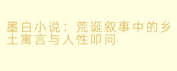 墨白小说：荒诞叙事中的乡土寓言与人性叩问