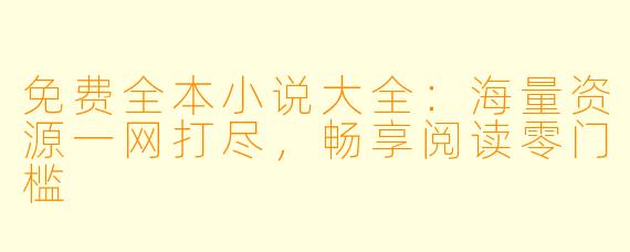 免费全本小说大全：海量资源一网打尽，畅享阅读零门槛