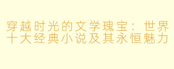 穿越时光的文学瑰宝：世界十大经典小说及其永恒魅力