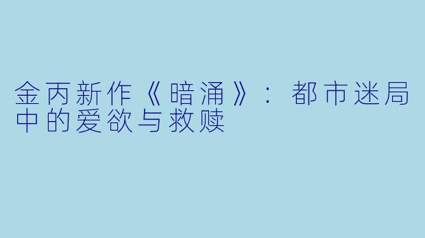 金丙新作《暗涌》：都市迷局中的爱欲与救赎