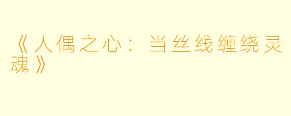 《人偶之心：当丝线缠绕灵魂》
