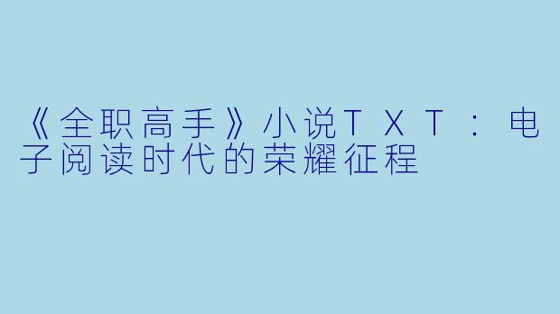 《全职高手》小说TXT：电子阅读时代的荣耀征程