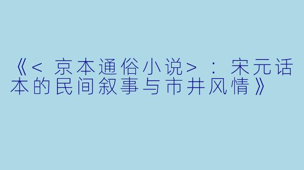 《<京本通俗小说>：宋元话本的民间叙事与市井风情》
