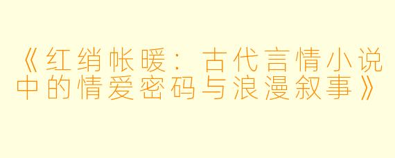 《红绡帐暖：古代言情小说中的情爱密码与浪漫叙事》