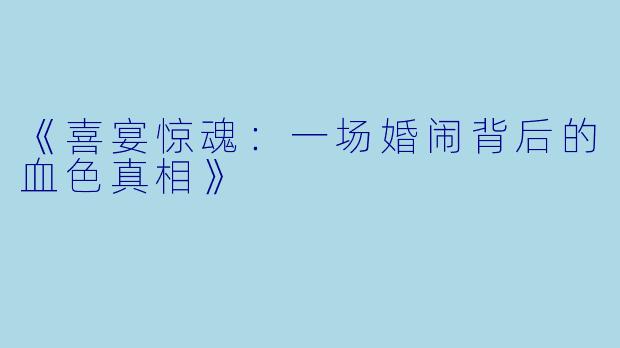 《喜宴惊魂：一场婚闹背后的血色真相》