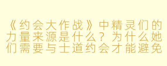 《约会大作战》中精灵们的力量来源是什么？为什么她们需要与士道约会才能避免空间震？