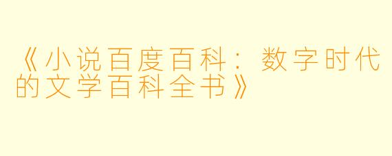《小说百度百科：数字时代的文学百科全书》