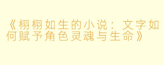 《栩栩如生的小说：文字如何赋予角色灵魂与生命》