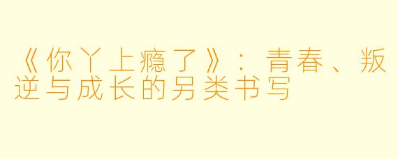 《你丫上瘾了》：青春、叛逆与成长的另类书写