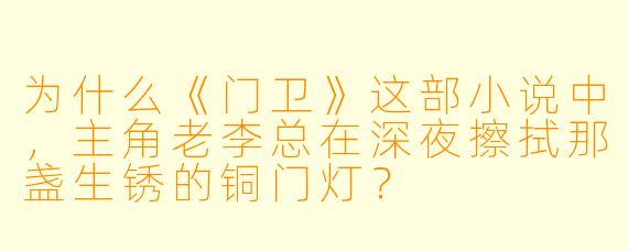为什么《门卫》这部小说中，主角老李总在深夜擦拭那盏生锈的铜门灯？