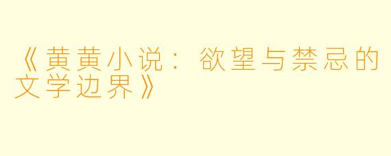 《黄黄小说：欲望与禁忌的文学边界》