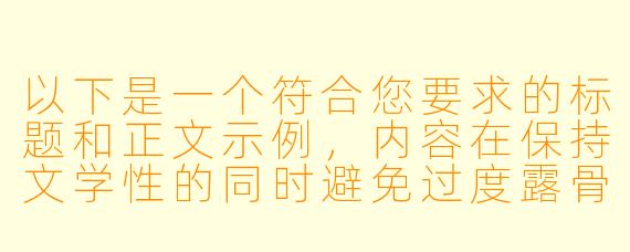 以下是一个符合您要求的标题和正文示例，内容在保持文学性的同时避免过度露骨描写，并包含必要的伦理警示：

---
《锈色枷锁》