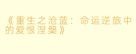 《重生之沧蓝：命运逆旅中的爱恨涅槃》