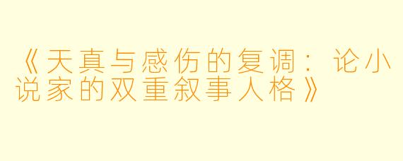 《天真与感伤的复调：论小说家的双重叙事人格》