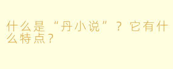 什么是“丹小说”?它有什么特点?